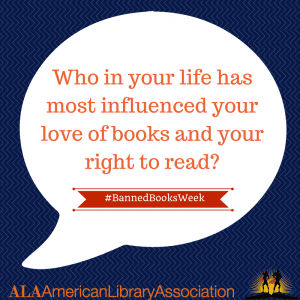 Who in your life has most influenced your love of books and your right to read?